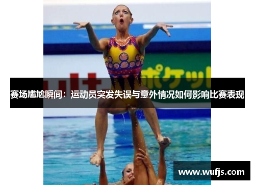 赛场尴尬瞬间：运动员突发失误与意外情况如何影响比赛表现