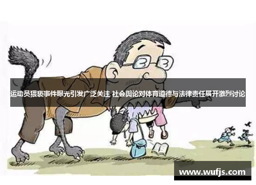 运动员猥亵事件曝光引发广泛关注 社会舆论对体育道德与法律责任展开激烈讨论