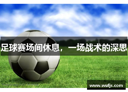 足球赛场间休息，一场战术的深思