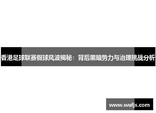 香港足球联赛假球风波揭秘：背后黑暗势力与治理挑战分析