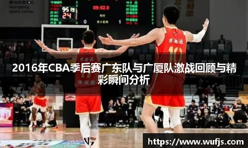 2016年CBA季后赛广东队与广厦队激战回顾与精彩瞬间分析