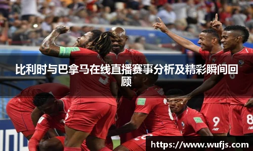 比利时与巴拿马在线直播赛事分析及精彩瞬间回顾