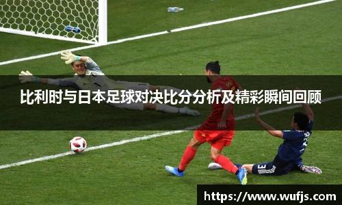 比利时与日本足球对决比分分析及精彩瞬间回顾