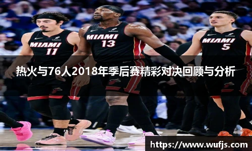 热火与76人2018年季后赛精彩对决回顾与分析