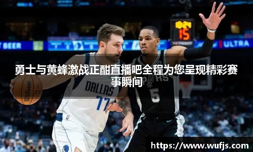勇士与黄蜂激战正酣直播吧全程为您呈现精彩赛事瞬间